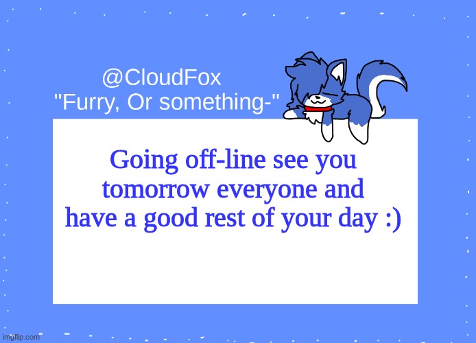 The Foxo Temp | Going off-line see you tomorrow everyone and have a good rest of your day :) | image tagged in the foxo temp | made w/ Imgflip meme maker