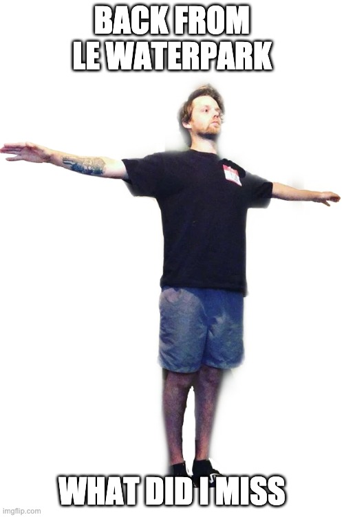 Yub T-Posing (transparent) | BACK FROM LE WATERPARK; WHAT DID I MISS | image tagged in yub t-posing transparent | made w/ Imgflip meme maker