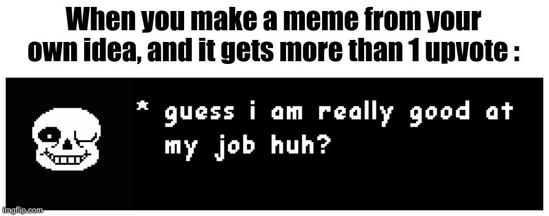 When you make a meme from your own idea, and it gets more than 1 upvote : | made w/ Imgflip meme maker