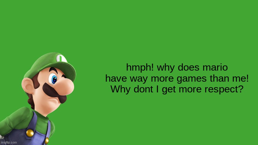 luigi rants(if this is a meme) | hmph! why does mario have way more games than me! Why dont I get more respect? | image tagged in luigi | made w/ Imgflip meme maker