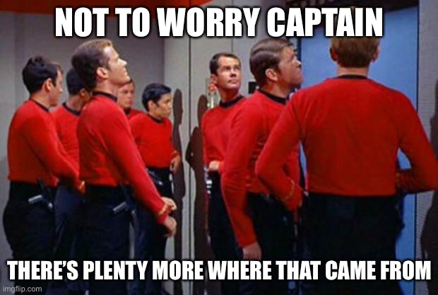 Star Trek Red Shirts | NOT TO WORRY CAPTAIN THERE’S PLENTY MORE WHERE THAT CAME FROM | image tagged in star trek red shirts | made w/ Imgflip meme maker