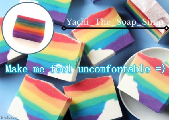 not me trying to start a trend nope not at all | Make me feel uncomfortable =) | image tagged in yachi's rainbow soap temp | made w/ Imgflip meme maker