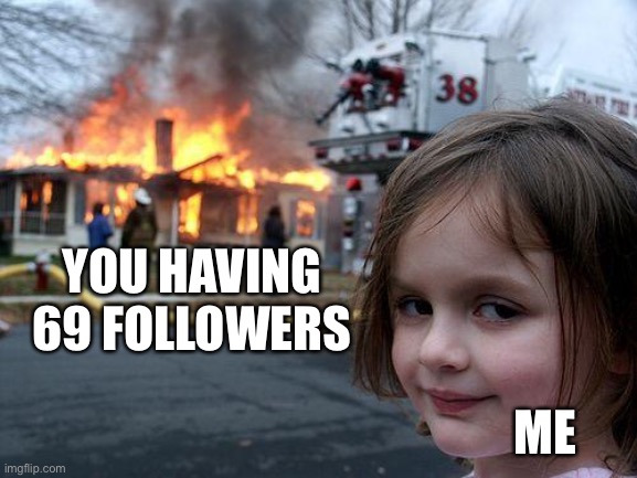 Disaster Girl Meme | YOU HAVING 69 FOLLOWERS ME | image tagged in memes,disaster girl | made w/ Imgflip meme maker