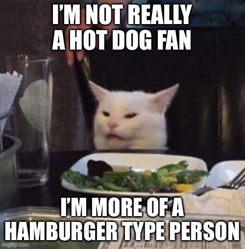 Annoyed White Cat | I’M NOT REALLY A HOT DOG FAN I’M MORE OF A HAMBURGER TYPE PERSON | image tagged in annoyed white cat | made w/ Imgflip meme maker