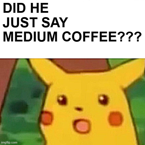 Surprised Pikachu Meme | DID HE JUST SAY MEDIUM COFFEE??? | image tagged in memes,surprised pikachu | made w/ Imgflip meme maker