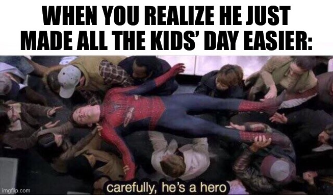 Carefully he's a hero | WHEN YOU REALIZE HE JUST MADE ALL THE KIDS’ DAY EASIER: | image tagged in carefully he's a hero | made w/ Imgflip meme maker