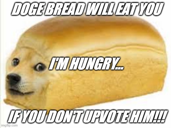 Doge bread | DOGE BREAD WILL EAT YOU; I'M HUNGRY... IF YOU DON'T UPVOTE HIM!!! | image tagged in doge bread | made w/ Imgflip meme maker