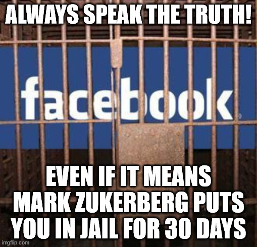 Speak Truth to Facebook | ALWAYS SPEAK THE TRUTH! EVEN IF IT MEANS MARK ZUKERBERG PUTS YOU IN JAIL FOR 30 DAYS | image tagged in facebook jail,zukerberg | made w/ Imgflip meme maker