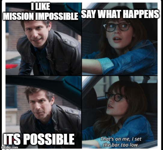 Brooklyn 99 Set the bar too low | I LIKE MISSION IMPOSSIBLE; SAY WHAT HAPPENS; ITS POSSIBLE | image tagged in brooklyn 99 set the bar too low | made w/ Imgflip meme maker