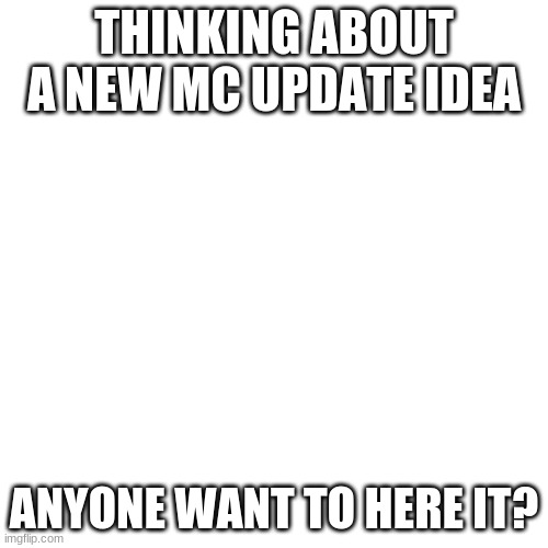 e | THINKING ABOUT A NEW MC UPDATE IDEA; ANYONE WANT TO HERE IT? | image tagged in memes,blank transparent square | made w/ Imgflip meme maker