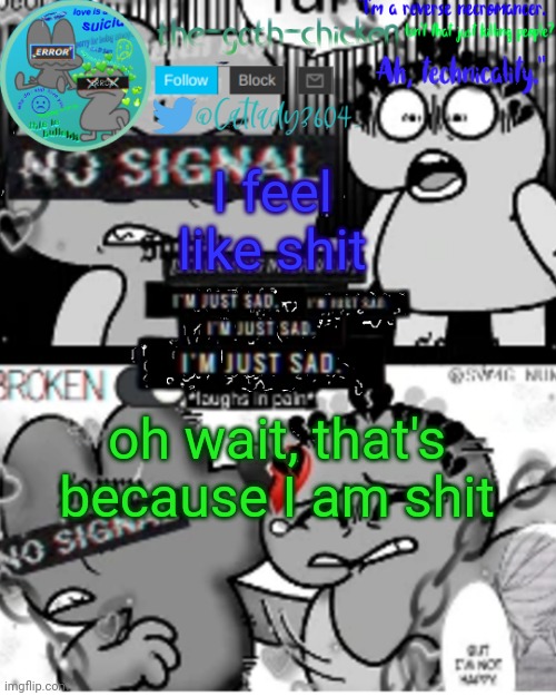 I feel like shit; oh wait, that's because I am shit | image tagged in the-goth-chicken's announcement template 32 | made w/ Imgflip meme maker