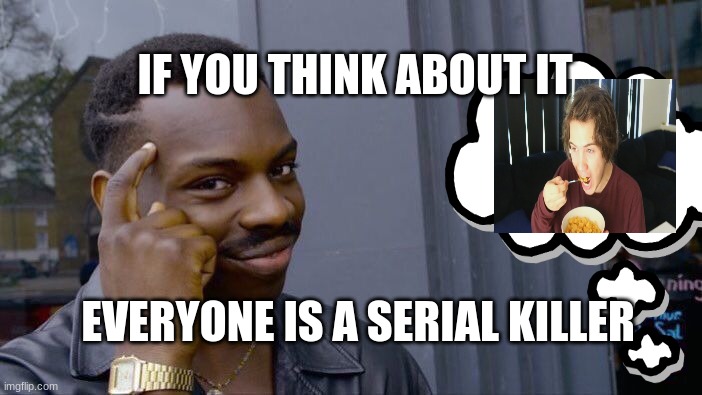 Roll Safe Think About It Meme | IF YOU THINK ABOUT IT; EVERYONE IS A SERIAL KILLER | image tagged in memes,roll safe think about it | made w/ Imgflip meme maker