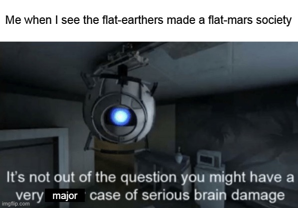 what's next, flat sun society? | Me when I see the flat-earthers made a flat-mars society; major | image tagged in minor case of serious brain damage,flat stuff society,flat earthers,major case of serious brain damage,stop reading the tags | made w/ Imgflip meme maker
