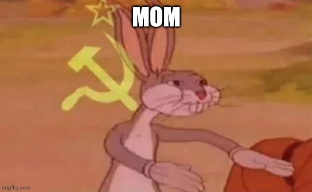 Bugs bunny communist | MOM | image tagged in bugs bunny communist | made w/ Imgflip meme maker
