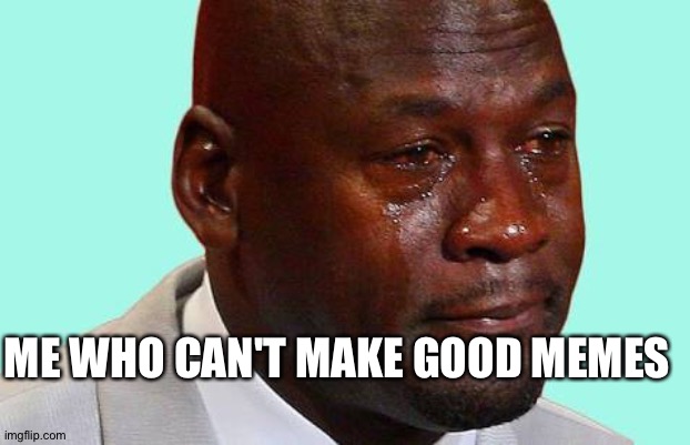 Crying shaq | ME WHO CAN'T MAKE GOOD MEMES | image tagged in crying shaq | made w/ Imgflip meme maker