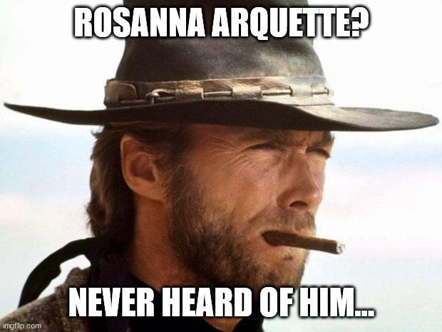 Clint Eastwood  | ROSANNA ARQUETTE? NEVER HEARD OF HIM... | image tagged in clint eastwood | made w/ Imgflip meme maker