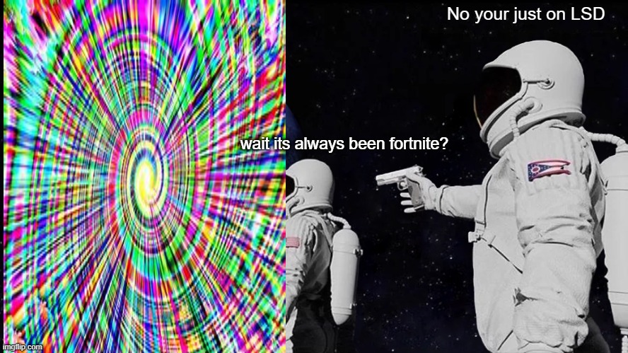 Astronaut on LSD | No your just on LSD; wait its always been fortnite? | image tagged in memes,always has been | made w/ Imgflip meme maker