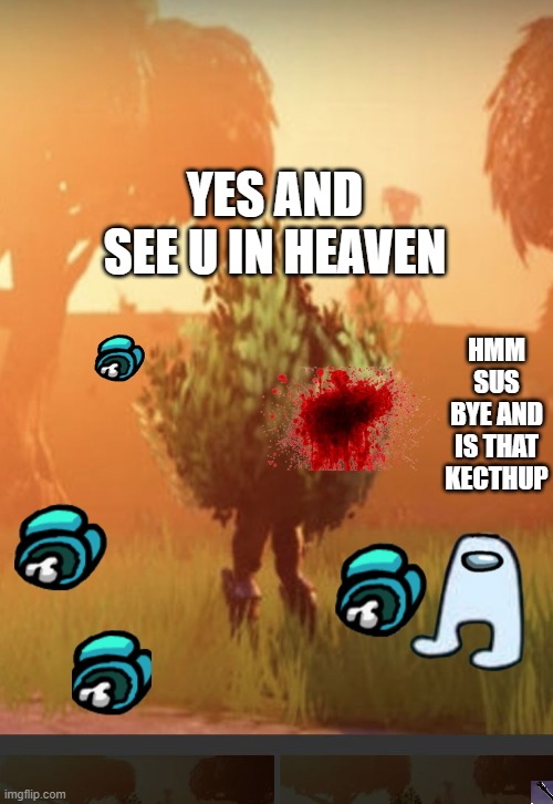 amooogusss susussususususus | YES AND SEE U IN HEAVEN; HMM SUS BYE AND IS THAT KECTHUP | image tagged in fortnite bush | made w/ Imgflip meme maker