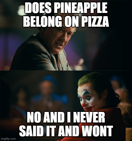 Im tired of pretending its not | DOES PINEAPPLE BELONG ON PIZZA; NO AND I NEVER SAID IT AND WONT | image tagged in im tired of pretending its not | made w/ Imgflip meme maker