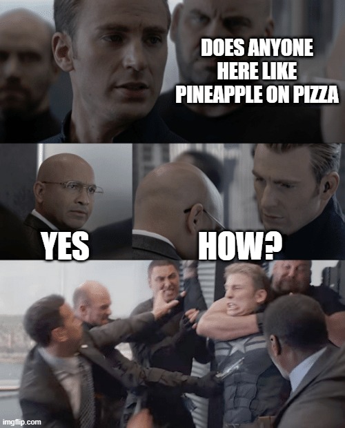 Captain america elevator | DOES ANYONE HERE LIKE PINEAPPLE ON PIZZA; YES; HOW? | image tagged in captain america elevator | made w/ Imgflip meme maker