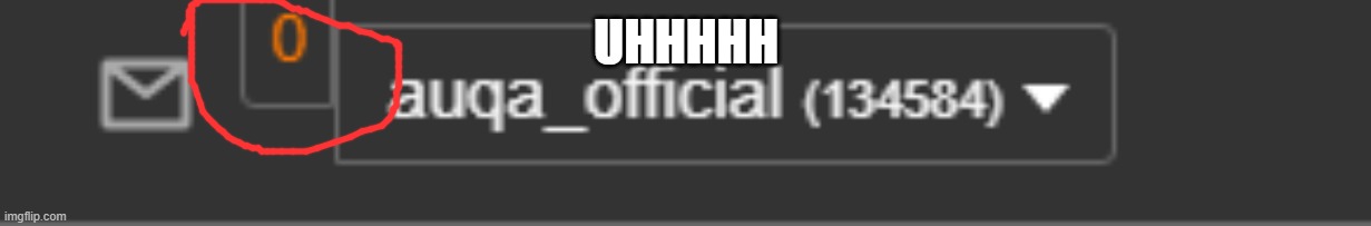 hey imgflip i tried to make the 0 notifes to say 9999 but it went wrong | UHHHHH | image tagged in aaaaaaaaaaaaaaaaaaaaaaaaaaaaaaaaaaaa | made w/ Imgflip meme maker