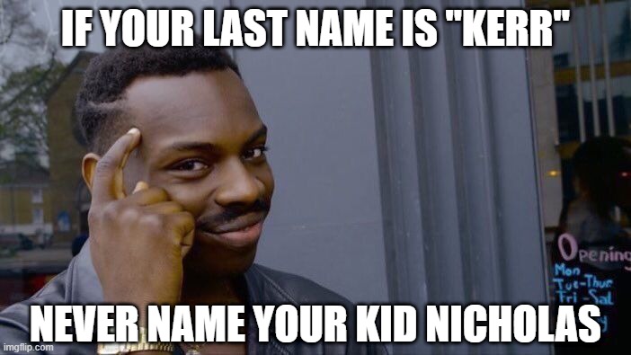 Nick...... | IF YOUR LAST NAME IS "KERR"; NEVER NAME YOUR KID NICHOLAS | image tagged in memes,roll safe think about it | made w/ Imgflip meme maker