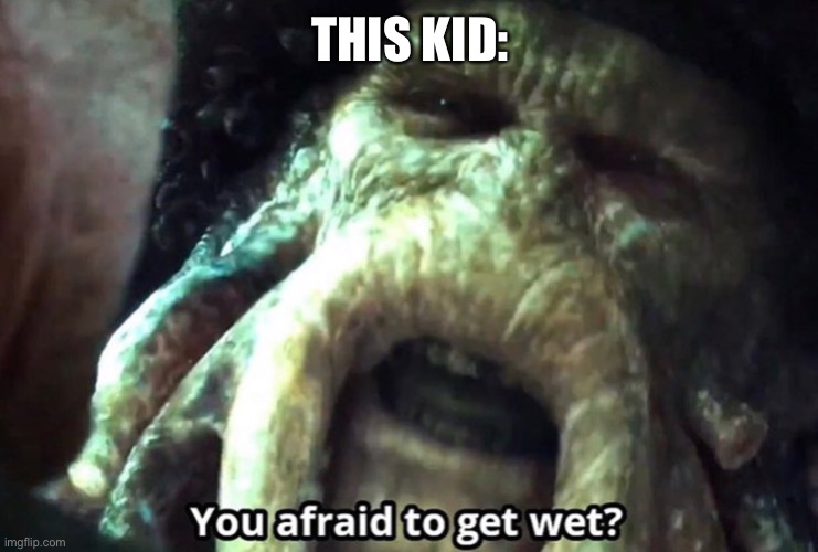 Afraid to get wet? | THIS KID: | image tagged in afraid to get wet | made w/ Imgflip meme maker