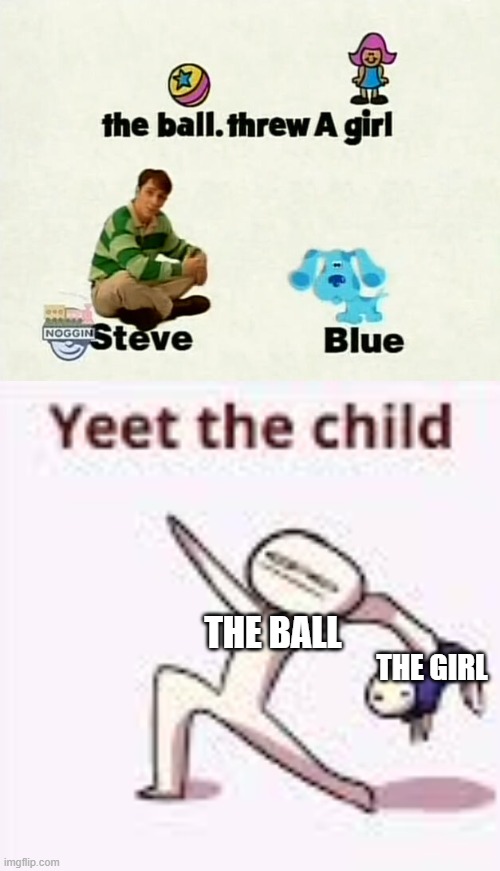 THE BALL; THE GIRL | image tagged in single yeet the child panel,blues clues | made w/ Imgflip meme maker