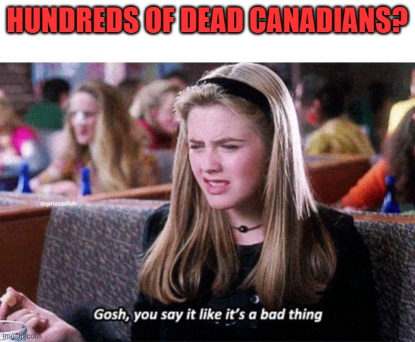 Gosh you say it like it's a bad thing | HUNDREDS OF DEAD CANADIANS? | image tagged in gosh you say it like it's a bad thing | made w/ Imgflip meme maker
