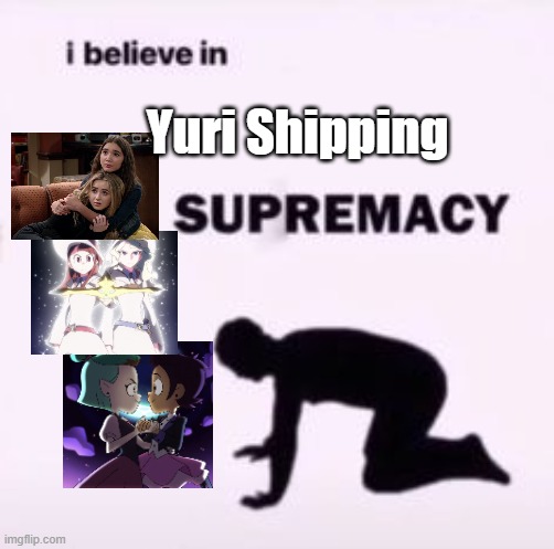 I believe in supremacy | Yuri Shipping | image tagged in i believe in supremacy | made w/ Imgflip meme maker
