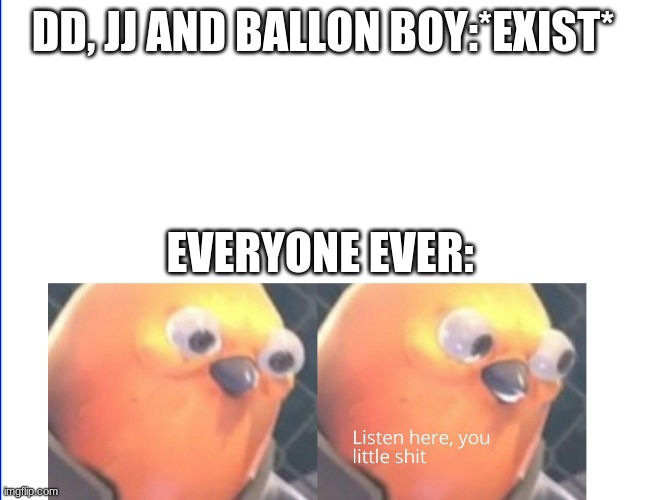 Listen here you little shit | DD, JJ AND BALLON BOY:*EXIST*; EVERYONE EVER: | image tagged in listen here you little shit,fnaf,fnaf2,ultimate custom night,dd,jj | made w/ Imgflip meme maker