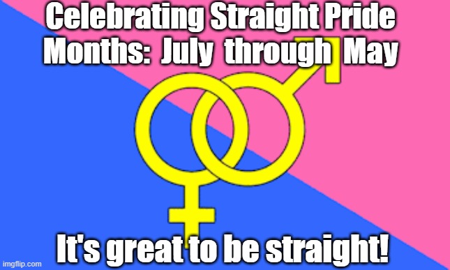 Great to Be Straight | Celebrating Straight Pride Months:  July  through  May; It's great to be straight! | image tagged in heterosexuals,gay pride,why can't you just be normal,lgbtq,family values | made w/ Imgflip meme maker