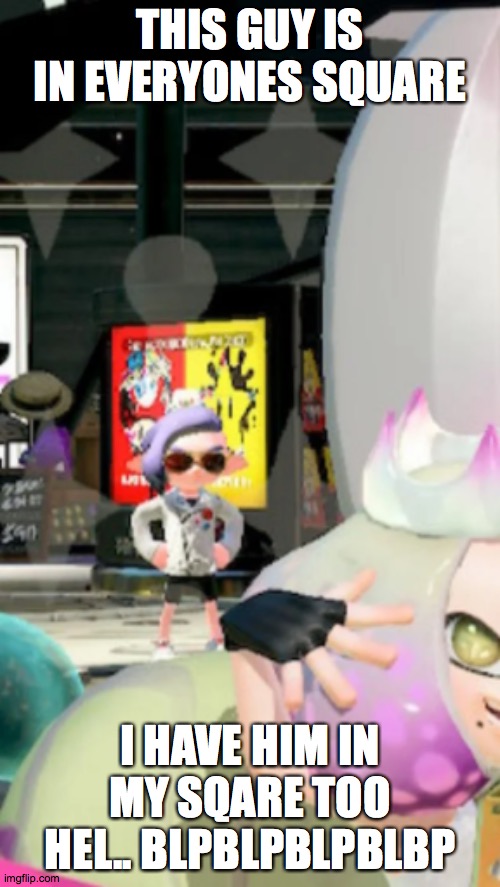 so this guy is in my square he has good art also r.i.p i missed all splatfests cause i did not have splatoon when they all happe | THIS GUY IS IN EVERYONES SQUARE; I HAVE HIM IN MY SQARE TOO HEL.. BLPBLPBLPBLBP | image tagged in i see you splatoon | made w/ Imgflip meme maker