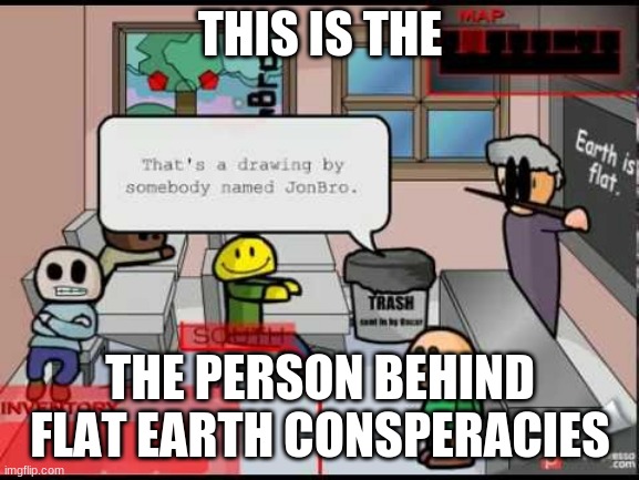 its bad ik | THIS IS THE; THE PERSON BEHIND FLAT EARTH CONSPERACIES | image tagged in riddle school,shitpost,idk what to do,meme,ms cophey | made w/ Imgflip meme maker