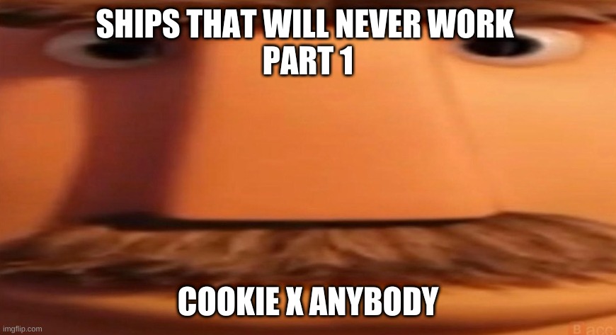 e | SHIPS THAT WILL NEVER WORK 
PART 1; COOKIE X ANYBODY | image tagged in flint lockwood's dad | made w/ Imgflip meme maker