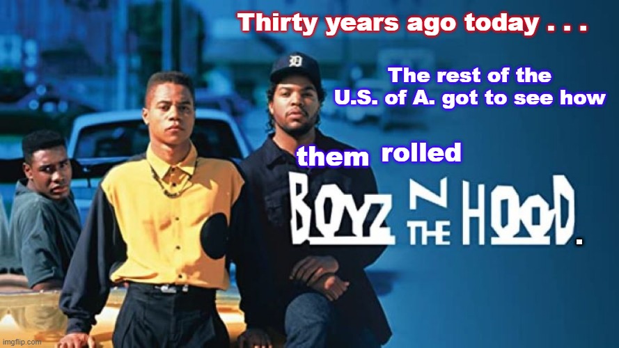 In Remembrance of the Brilliant Filmmaker, John Singleton | Thirty years ago today . . . The rest of the U.S. of A. got to see how; rolled; them; . | image tagged in classic movies | made w/ Imgflip meme maker