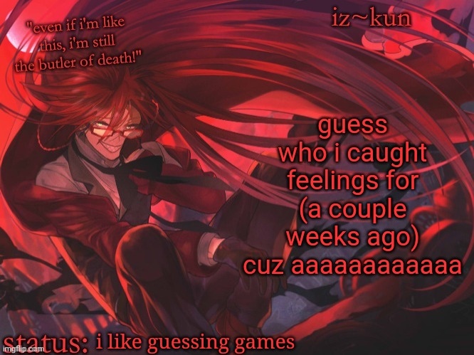 my cringey ten year old self is coming out and i don't like it | guess who i caught feelings for (a couple weeks ago) cuz aaaaaaaaaaaa; i like guessing games | image tagged in iz-kun's grell sutcliff temp | made w/ Imgflip meme maker