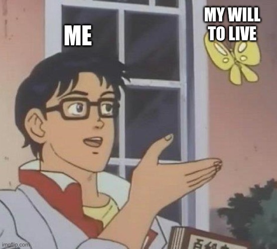 life | MY WILL TO LIVE; ME | image tagged in memes,is this a pigeon | made w/ Imgflip meme maker