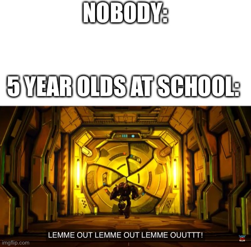 Let me out | NOBODY:; 5 YEAR OLDS AT SCHOOL: | image tagged in let me out | made w/ Imgflip meme maker