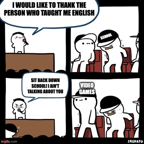 E | I WOULD LIKE TO THANK THE PERSON WHO TAUGHT ME ENGLISH; SCHOOL; SIT BACK DOWN SCHOOL! I AIN'T TALKING ABOUT YOU; VIDEO GAMES | image tagged in sit down | made w/ Imgflip meme maker