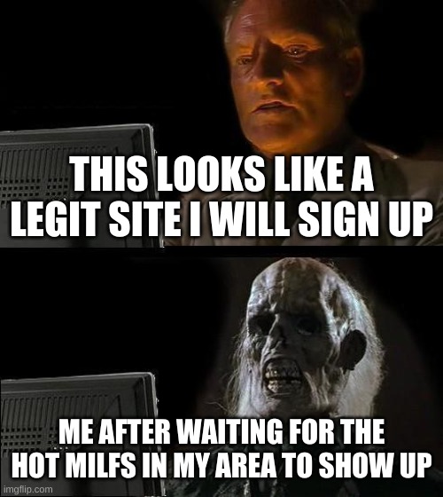 50 years later | THIS LOOKS LIKE A LEGIT SITE I WILL SIGN UP; ME AFTER WAITING FOR THE HOT MILFS IN MY AREA TO SHOW UP | image tagged in memes,i'll just wait here | made w/ Imgflip meme maker