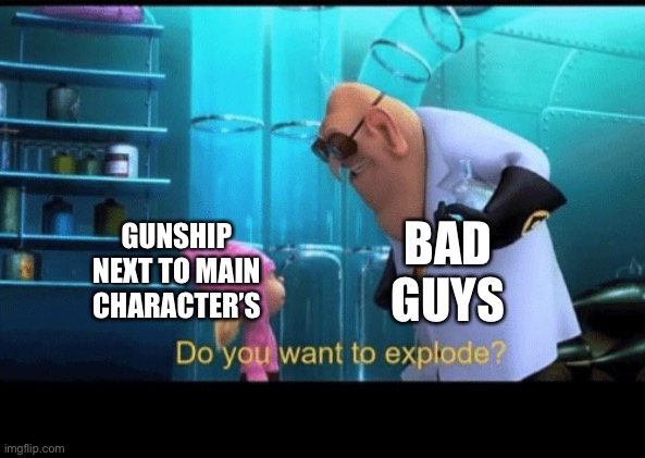 Do you want to explode | GUNSHIP NEXT TO MAIN CHARACTER’S BAD GUYS | image tagged in do you want to explode | made w/ Imgflip meme maker