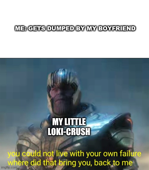 Thanos Back To Me | ME: GETS DUMPED BY MY BOYFRIEND; MY LITTLE LOKI-CRUSH | image tagged in thanos back to me | made w/ Imgflip meme maker