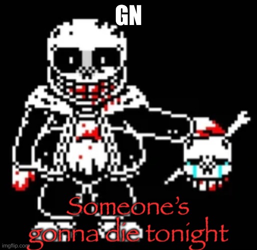 Someone’s Gonna Die Tonight | GN | image tagged in someone s gonna die tonight | made w/ Imgflip meme maker