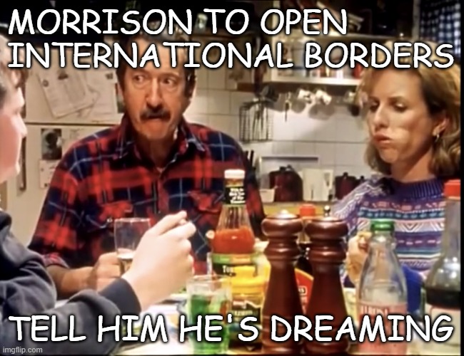 COVID-19 Memes Australia | MORRISON TO OPEN INTERNATIONAL BORDERS; TELL HIM HE'S DREAMING | image tagged in tell him he s dreaming | made w/ Imgflip meme maker