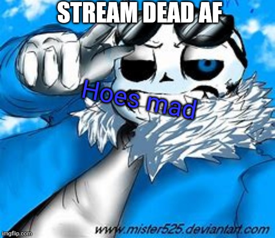 STREAM DEAD AF; Hoes mad | made w/ Imgflip meme maker