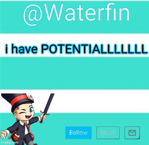 Waterfins Template | i have POTENTIALLLLLLL | image tagged in waterfins template | made w/ Imgflip meme maker