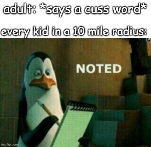 idk if someone already did this | adult: *says a cuss word*; every kid in a 10 mile radius: | image tagged in noted | made w/ Imgflip meme maker
