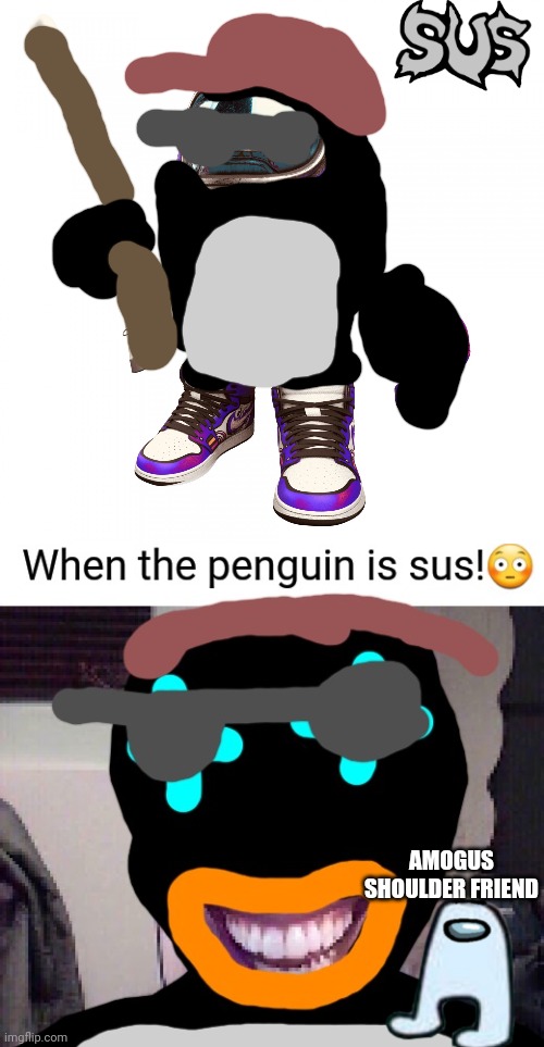 Don't ask. | AMOGUS SHOULDER FRIEND | image tagged in sus pingucci | made w/ Imgflip meme maker