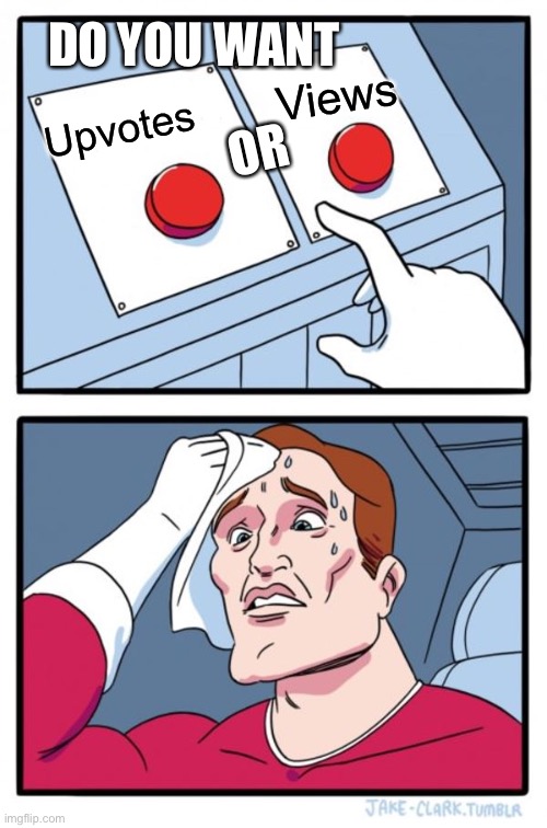 When you cant decide… | DO YOU WANT; Views; Upvotes; OR | image tagged in memes,two buttons | made w/ Imgflip meme maker